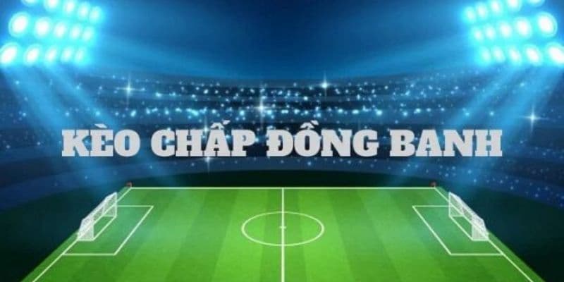 Kèo đồng banh là gì? Vì sao người chơi cần hiểu rõ